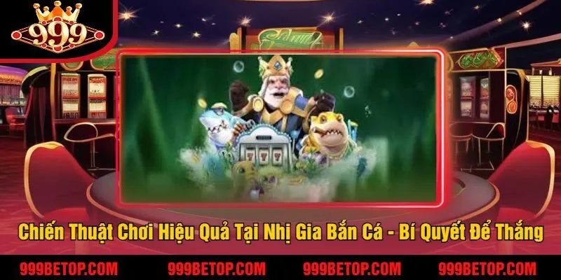 Chiến Thuật Chơi Hiệu Quả Tại Nhị Gia Bắn Cá - Bí Quyết Để Thắng